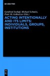 Acting Intentionally and Its Limits: Individuals, Groups, Institutions: Interdisciplinary Approaches - Gottfried Seebaß, Peter M Gollwitzer, Michael Schmitz