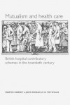 Mutualism and Health Care: Hospital Contributory Schemes in Twentieth-Century Britain - Martin Gorsky, John Mohan, Tim Willis