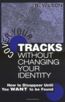 Cover Your Tracks Without Changing Your Identity: How to Disappear Until You WANT to Be Found by Wilson, B. (2003) Paperback - B. Wilson