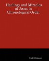 The Healings and Miracles of Jesus in Chronological Order - Frank A. DeCenso Jr.