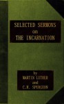 Selected Sermons on the Incarnation - Charles H. Spurgeon, Martin Luther