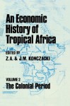 An Economic History of Tropical Africa: Volume Two : The Colonial Period: 002 - J.M. Konczacki, Z.A. Konczacki