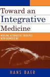 Toward an Integrative Medicine: Merging Alternative Therapies with Biomedicine - Hans Baer