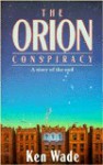 The Orion Conspiracy: A Story of the End - Ken Wade