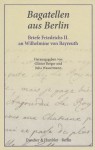 Bagatellen aus Berlin - Briefe Friedrichs II. an Wilhelmine von Bayreuth - Günter Berger, Julia Wassermann