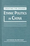 Creating the Zhuang: Ethnic Politics in China - Katherine Palmer Kaup