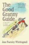 The Good Granny Guide: Or How to Be a Modern Grandmother - Jane Fearnley-Whittingstall