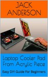 Laptop Cooler Pad From Acrylic Piece: Easy DIY Guide For Beginners - Jack Anderson