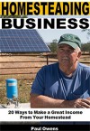 Homesteading Business: 20 Ways to Make a Great Income From Your Homestead - Paul Owens