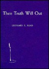 Then Truth Will Out - Leonard E. Read