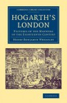 Hogarth's London: Pictures of the Manners of the Eighteenth Century - Henry Benjamin Wheatley