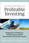 Three Paths to Profitable Investing: Using Etfs in Healthcare, Infrastructure, and the Environment to Grow Your Assets - Jeffrey Feldman, Andrew Hyman