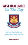 West Ham United On This Day: History, Facts & Figures from Every Day of the Year - John Northcutt