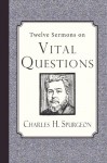 Twelve Sermons on Vital Questions - Charles H. Spurgeon