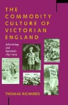 The Commodity Culture of Victorian England: Advertising and Spectacle, 1851-1914 - Thomas Richards