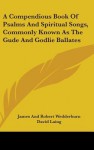 A Compendious Book of Psalms and Spiritual Songs, Commonly Known as the Gude and Godlie Ballates - James Wedderburn, David Laing