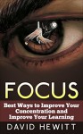 Focus: Best Ways To Improve Your Concentration and Improve Your Learning - David Hewitt