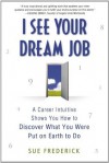 I See Your Dream Job: A Career Intuitive Shows You How to Discover What You Were Put on Earth to Do - Sue Frederick