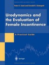 Urodynamics and the Evaluation of Female Incontinence: A Practical Guide - Peter K. Sand, Donald R. Ostergard