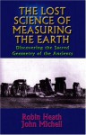 The Lost Science of Measuring the Earth: Discovering the Sacred Geometry of the Ancients - Robin Heath, John Michell