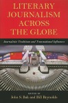 Literary Journalism Across the Globe: Journalistic Traditions and Transnational Influences - John S. Bak, Bill Reynolds