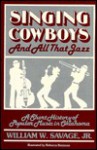 Singing Cowboys And All That Jazz: A Short History Of Popular Music In Oklahoma - William W. Savage Jr.