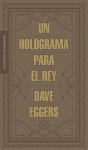 Un holograma para el rey - Dave Eggers, Cruz Rodríguez