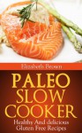 Paleo Slow Cooker: Healthy and Delicious Gluten Free Recipes - Elizabeth Brown