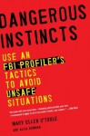 Dangerous Instincts: Use an FBI Profiler's Tactics to Avoid Unsafe Situations - Mary Ellen O'Toole Ph.D, Alisa Bowman