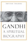 Gandhi: A Spiritual Biography - Arvind Sharma