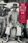 This Bittersweet Soil: The Chinese in California Agriculture, 1860-1910 - Sucheng Chan