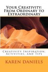 Your Creativity: From Ordinary to Extraordinary: Creativity Inspiration, Activities, and Tips - Karen Daniels