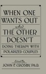 When One Wants Out And The Other Doesn't: Doing Therapy With Polarized Couples - John F. Crosby