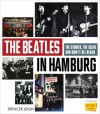 The Beatles in Hamburg: The Stories, the Scene and How It All Began - Spencer Leigh