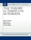 The Theory of Timed I/O Automata - Dilsun Kaynar, Nancy Lynch, Roberto Segala