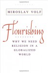 Flourishing: Why We Need Religion in a Globalized World - Miroslav Volf