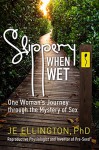 Slippery When Wet: One Woman's Journey through the Mystery of Sex - JE Ellington