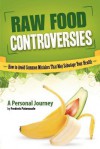 Raw Food Controversies: How to Avoid Common Mistakes That May Sabotage Your Health - Frederic Patenaude