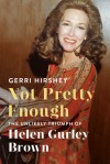 Not Pretty Enough: The Unlikely Triumph of Helen Gurley Brown - Gerri Hirshey