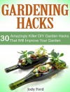 Gardening Hacks: 30 Amazing Killer DIY Garden Hacks That Can Help You Improve Your Garden (gardening hacks, gardening hacks books, gardening hack) - Jody Ford