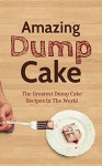 Amazing Dump Cake: The Greatest Dump Cake Recipes In The World - Alice Smith