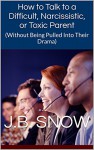 How to Talk to a Difficult, Narcissistic, or Toxic Parent: (Without Being Pulled Into Their Drama) (Transcend Mediocrity Book 75) - J.B. Snow