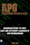 RPG: Programming success in a day: Beginners' guide to fast, easy and efficient learning of RPG programming (RPG, XML, RPG Programming, Android Programming, ... Programming, SXL Programming, ADA, Java) - Sam Key