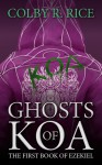 Ghosts of Koa (The Books of Ezekiel, Book #1, Volume II of II) - Colby R. Rice