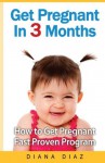 Get Pregnant In 3 Months: The 'How to Get Pregnant Fast' Proven Program - Diana Diaz