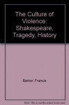 The Culture of Violence: Shakespeare, Tragedy, History - Francis Barker