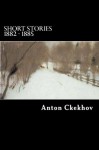 Short Stories 1882 - 1885 (The Complete Short Stories of Anton Chekhov) - Anton Ckekhov, Will Jonson