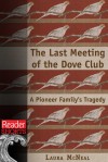 The Last Meeting of the Dove Club: A Pioneer Family's Tragedy - Laura McNeal