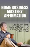 Home Business Mastery Affirmation: Develop the Mindset to Build and Lead a Big Team - Walter Smith