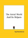 The Astral World and Its Helpers - Yogi Ramacharaka